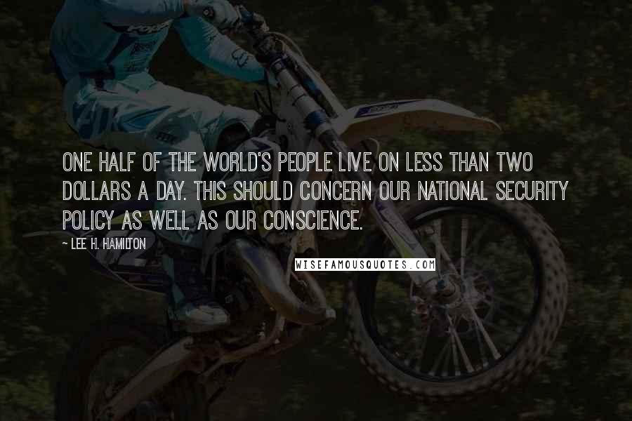 Lee H. Hamilton Quotes: One half of the world's people live on less than two dollars a day. This should concern our national security policy as well as our conscience.