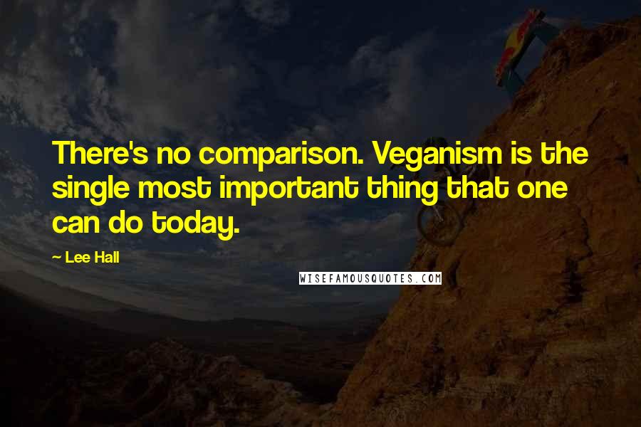 Lee Hall Quotes: There's no comparison. Veganism is the single most important thing that one can do today.
