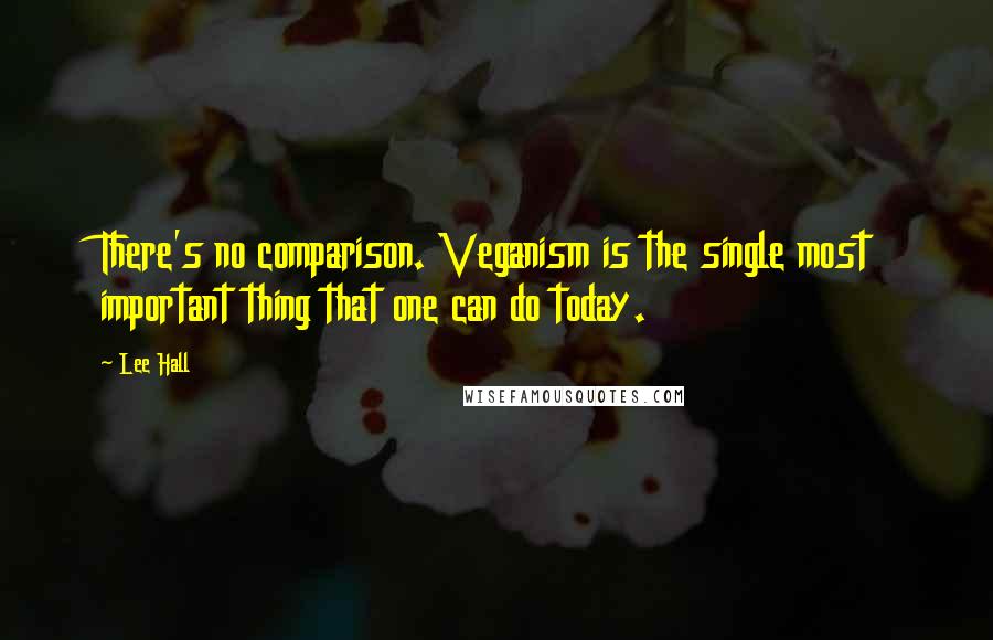 Lee Hall Quotes: There's no comparison. Veganism is the single most important thing that one can do today.