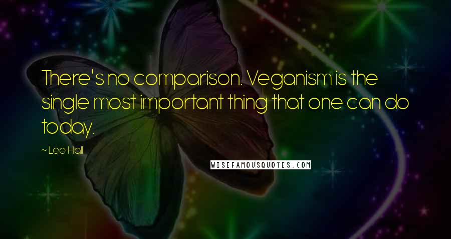 Lee Hall Quotes: There's no comparison. Veganism is the single most important thing that one can do today.