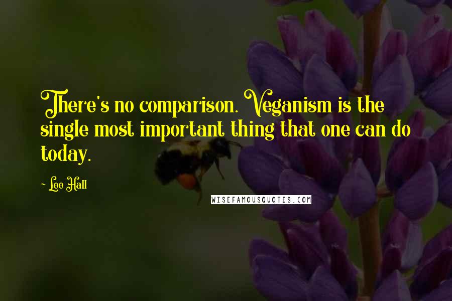 Lee Hall Quotes: There's no comparison. Veganism is the single most important thing that one can do today.