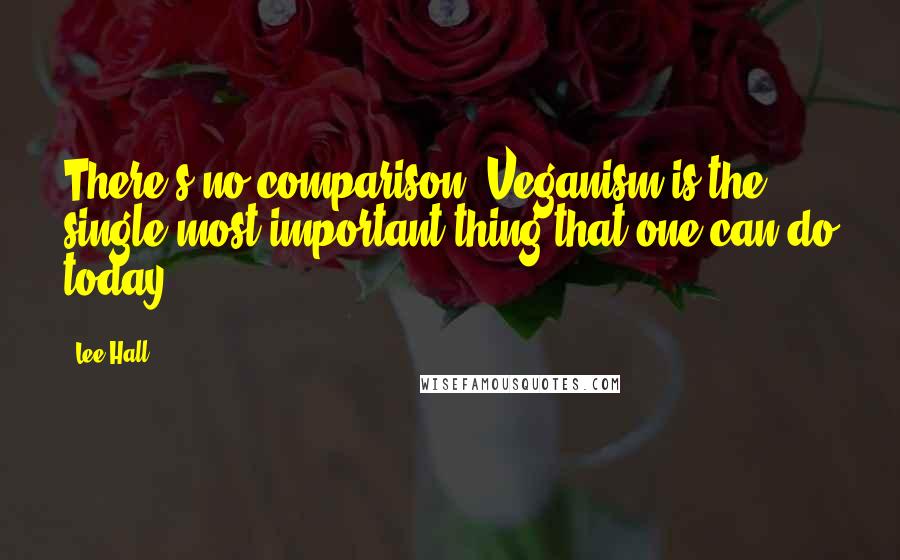 Lee Hall Quotes: There's no comparison. Veganism is the single most important thing that one can do today.