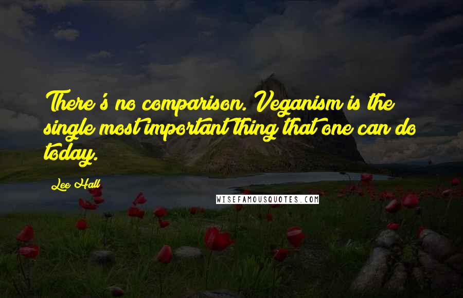 Lee Hall Quotes: There's no comparison. Veganism is the single most important thing that one can do today.
