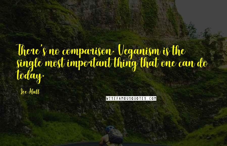 Lee Hall Quotes: There's no comparison. Veganism is the single most important thing that one can do today.