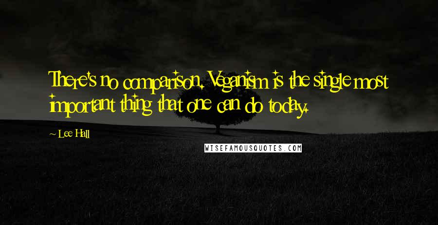 Lee Hall Quotes: There's no comparison. Veganism is the single most important thing that one can do today.