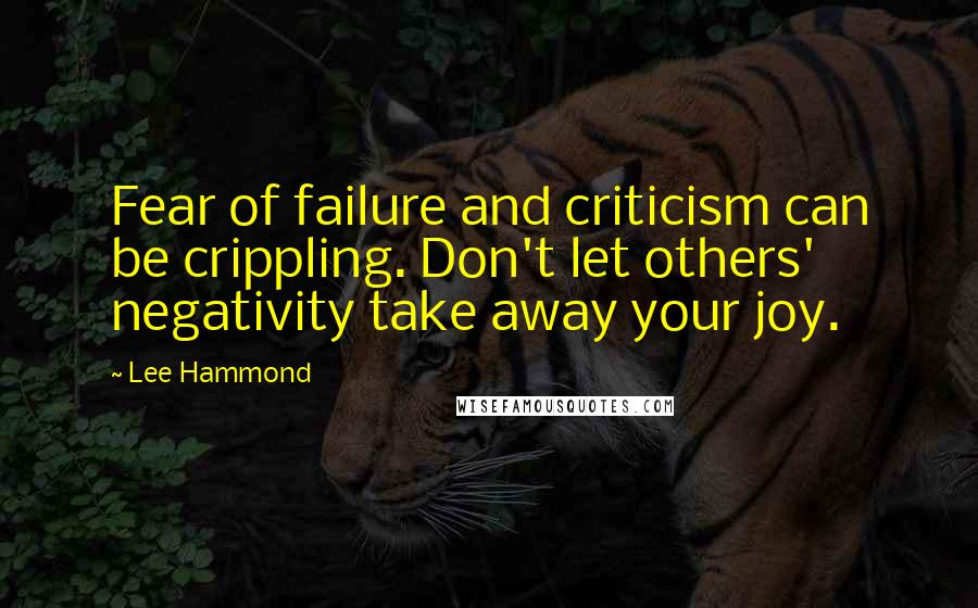Lee Hammond Quotes: Fear of failure and criticism can be crippling. Don't let others' negativity take away your joy.