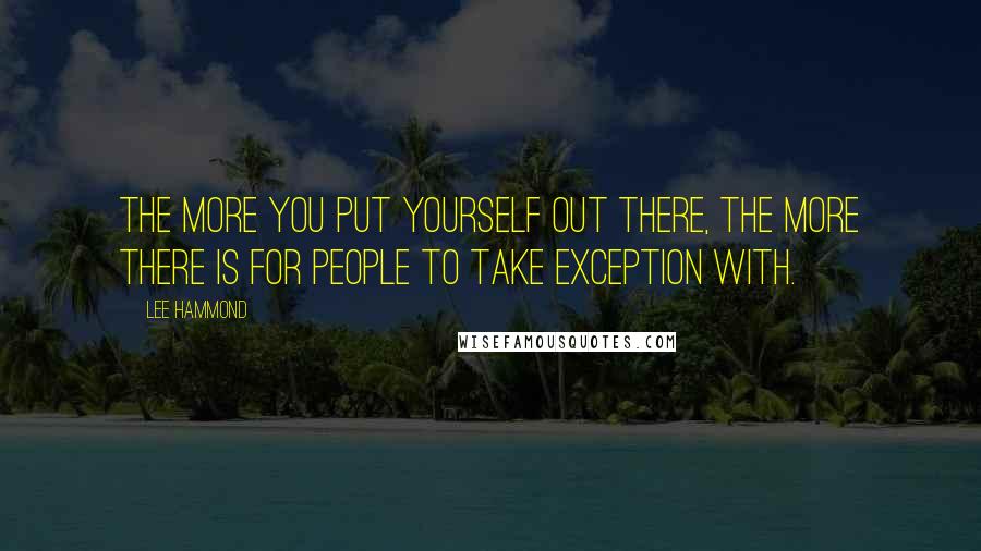 Lee Hammond Quotes: The more you put yourself out there, the more there is for people to take exception with.