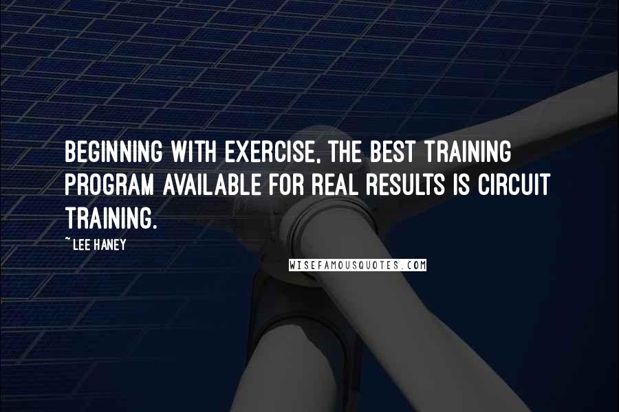 Lee Haney Quotes: Beginning with exercise, the best training program available for real results is circuit training.