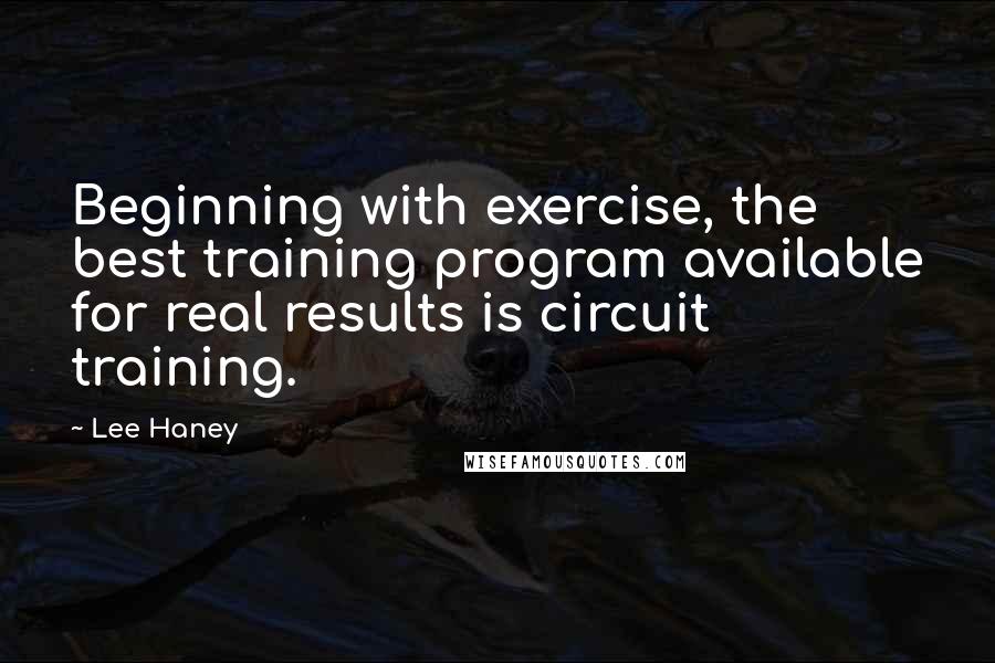 Lee Haney Quotes: Beginning with exercise, the best training program available for real results is circuit training.