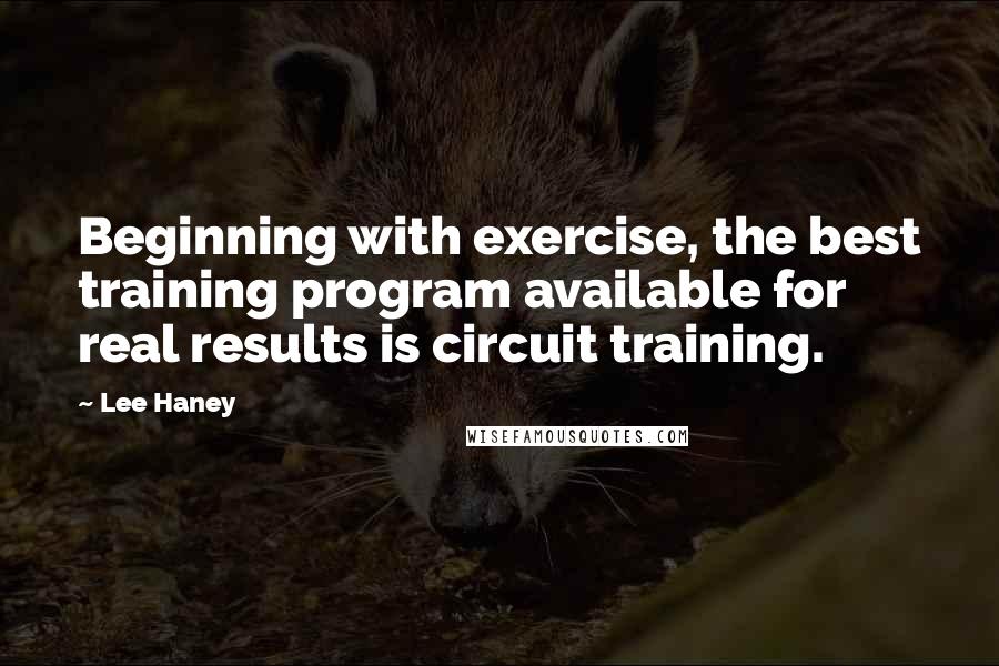 Lee Haney Quotes: Beginning with exercise, the best training program available for real results is circuit training.