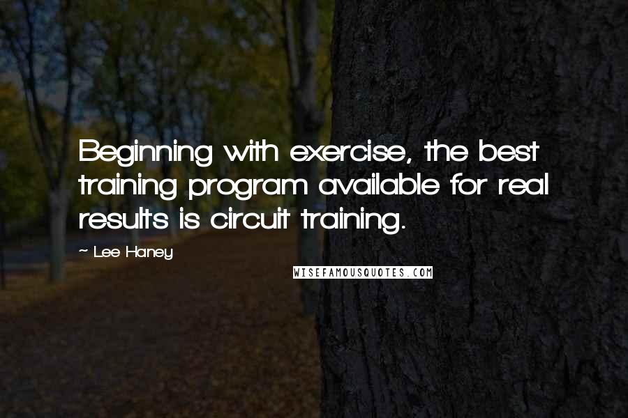 Lee Haney Quotes: Beginning with exercise, the best training program available for real results is circuit training.