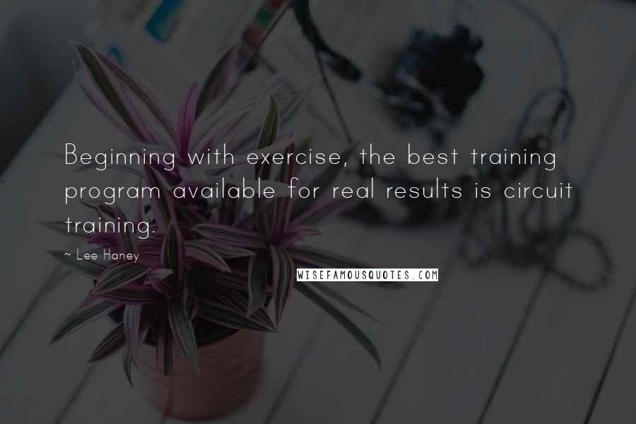 Lee Haney Quotes: Beginning with exercise, the best training program available for real results is circuit training.