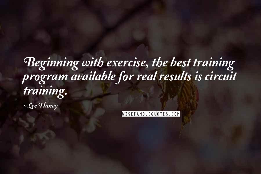 Lee Haney Quotes: Beginning with exercise, the best training program available for real results is circuit training.