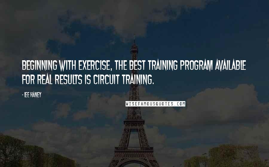 Lee Haney Quotes: Beginning with exercise, the best training program available for real results is circuit training.