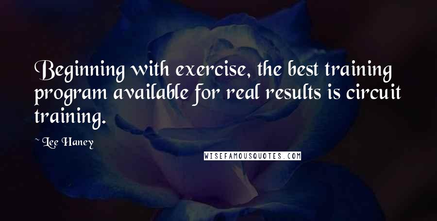 Lee Haney Quotes: Beginning with exercise, the best training program available for real results is circuit training.