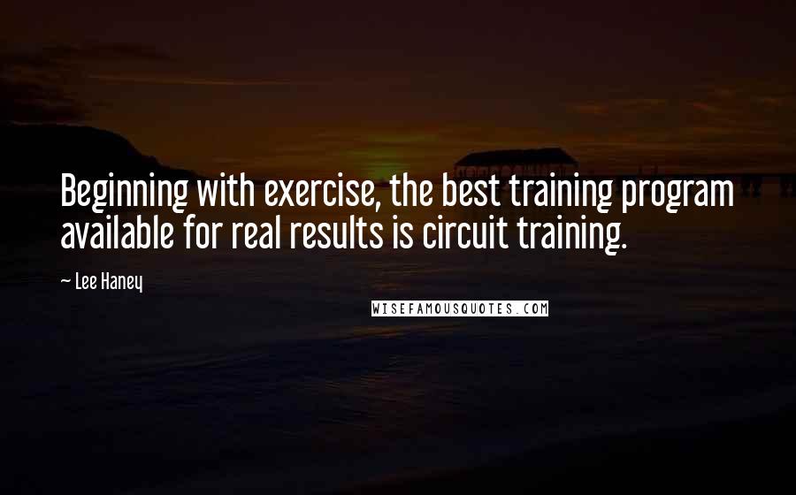 Lee Haney Quotes: Beginning with exercise, the best training program available for real results is circuit training.