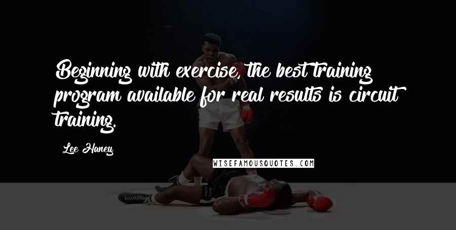 Lee Haney Quotes: Beginning with exercise, the best training program available for real results is circuit training.