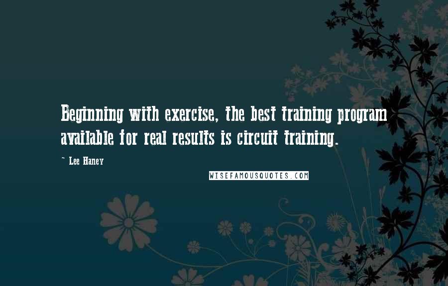 Lee Haney Quotes: Beginning with exercise, the best training program available for real results is circuit training.