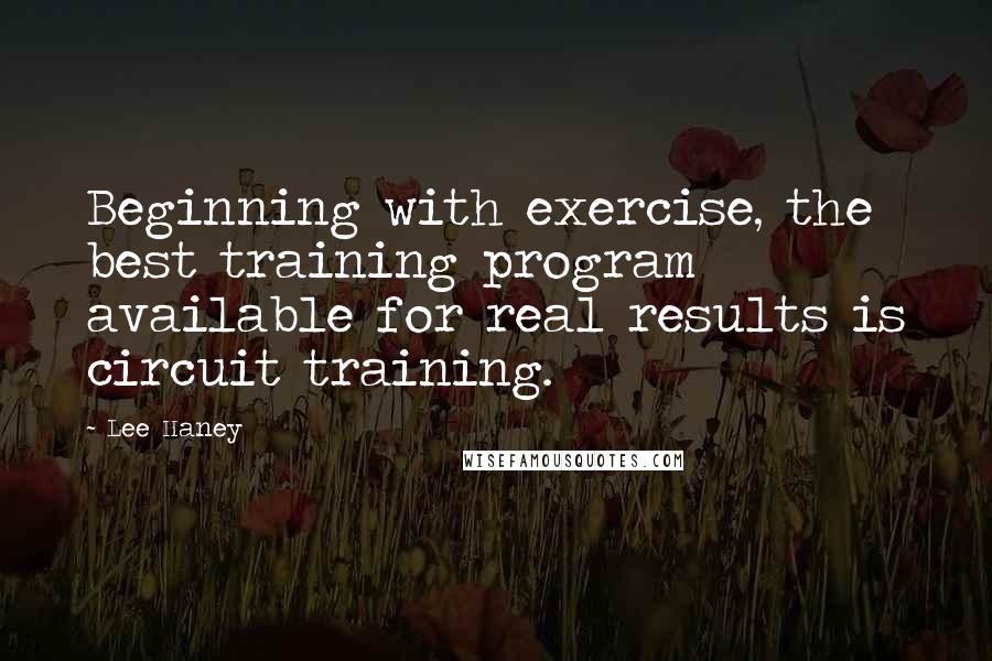 Lee Haney Quotes: Beginning with exercise, the best training program available for real results is circuit training.