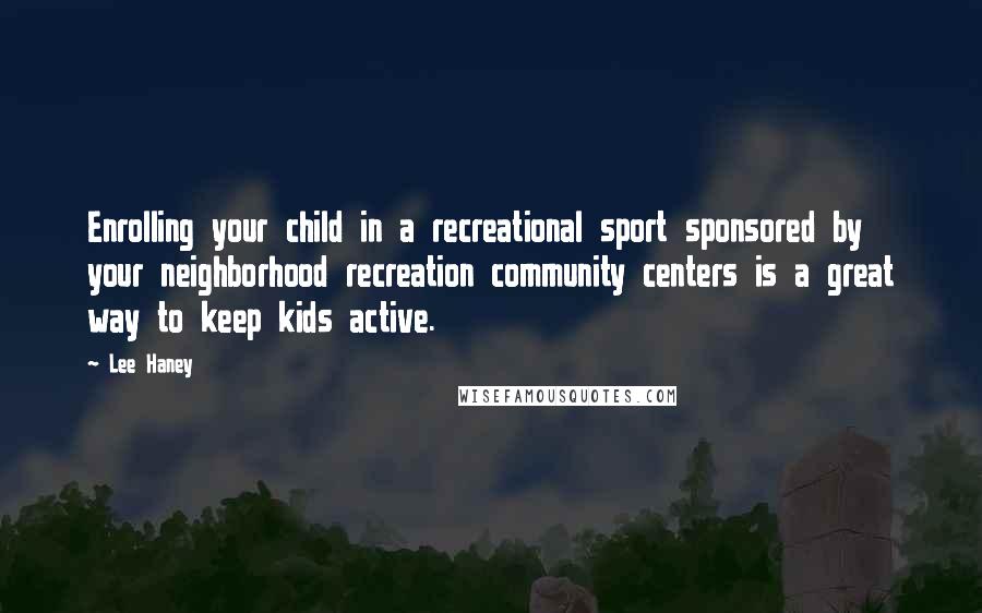 Lee Haney Quotes: Enrolling your child in a recreational sport sponsored by your neighborhood recreation community centers is a great way to keep kids active.