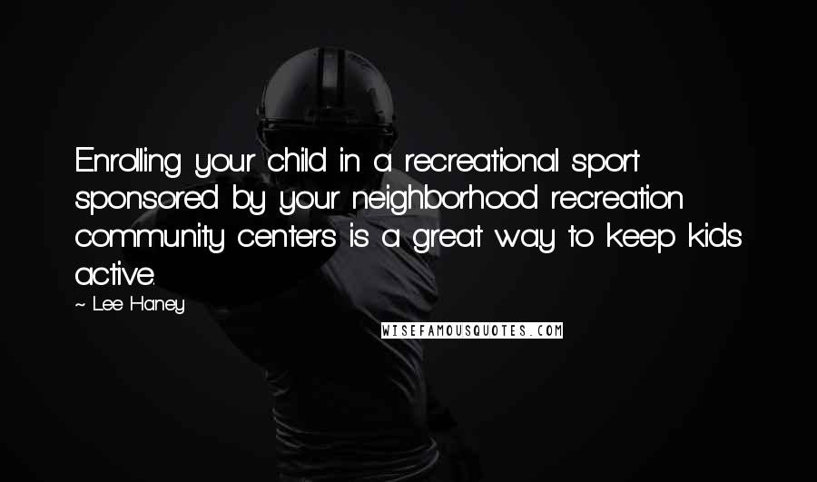 Lee Haney Quotes: Enrolling your child in a recreational sport sponsored by your neighborhood recreation community centers is a great way to keep kids active.