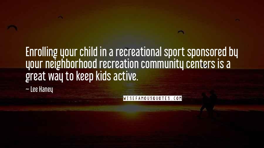 Lee Haney Quotes: Enrolling your child in a recreational sport sponsored by your neighborhood recreation community centers is a great way to keep kids active.