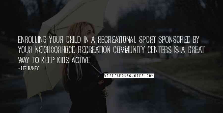 Lee Haney Quotes: Enrolling your child in a recreational sport sponsored by your neighborhood recreation community centers is a great way to keep kids active.