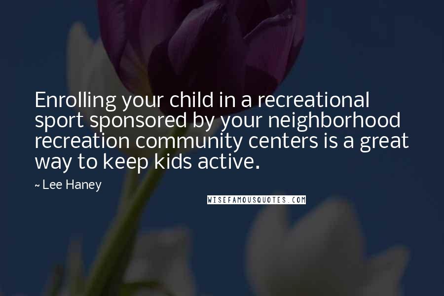 Lee Haney Quotes: Enrolling your child in a recreational sport sponsored by your neighborhood recreation community centers is a great way to keep kids active.