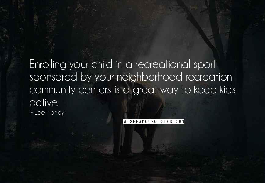 Lee Haney Quotes: Enrolling your child in a recreational sport sponsored by your neighborhood recreation community centers is a great way to keep kids active.