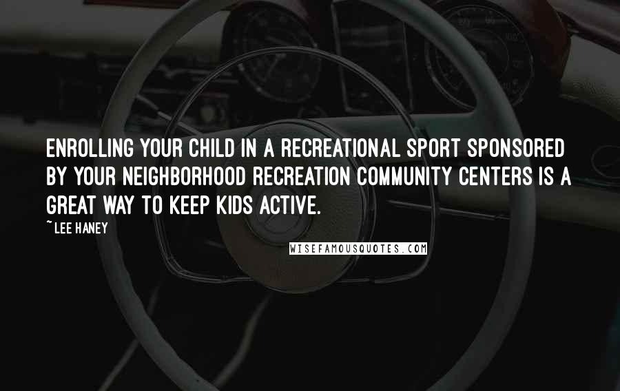 Lee Haney Quotes: Enrolling your child in a recreational sport sponsored by your neighborhood recreation community centers is a great way to keep kids active.
