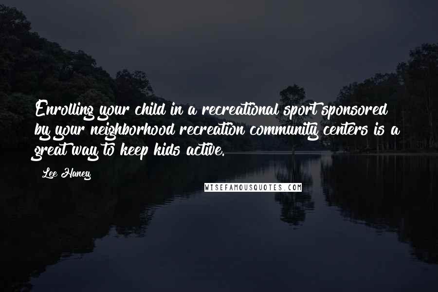 Lee Haney Quotes: Enrolling your child in a recreational sport sponsored by your neighborhood recreation community centers is a great way to keep kids active.