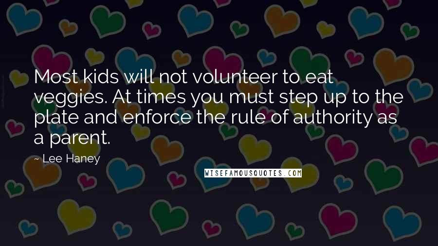 Lee Haney Quotes: Most kids will not volunteer to eat veggies. At times you must step up to the plate and enforce the rule of authority as a parent.