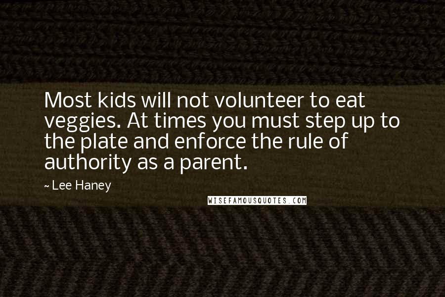 Lee Haney Quotes: Most kids will not volunteer to eat veggies. At times you must step up to the plate and enforce the rule of authority as a parent.