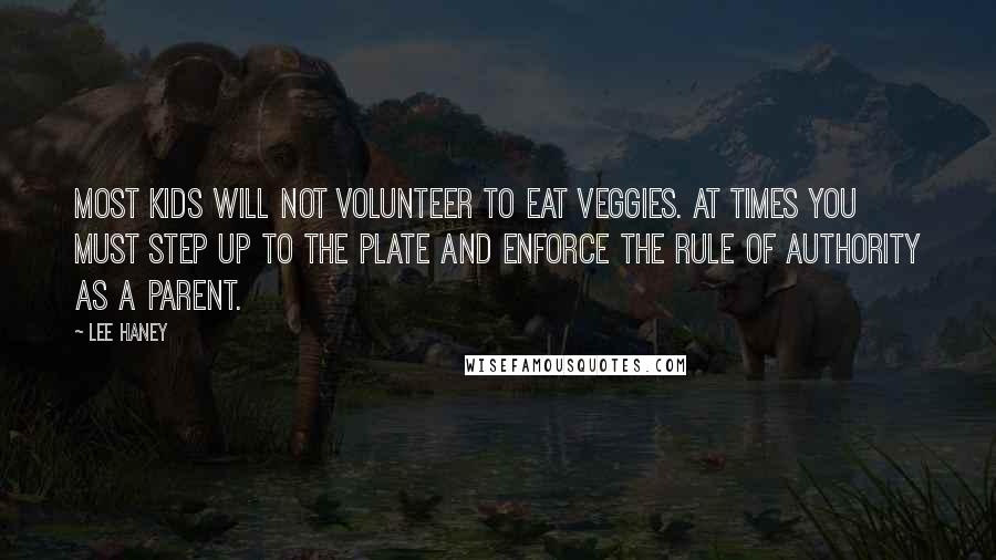 Lee Haney Quotes: Most kids will not volunteer to eat veggies. At times you must step up to the plate and enforce the rule of authority as a parent.