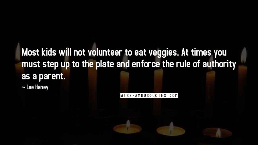Lee Haney Quotes: Most kids will not volunteer to eat veggies. At times you must step up to the plate and enforce the rule of authority as a parent.