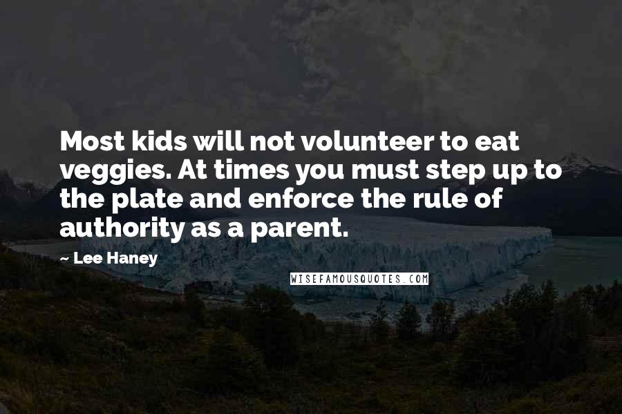 Lee Haney Quotes: Most kids will not volunteer to eat veggies. At times you must step up to the plate and enforce the rule of authority as a parent.