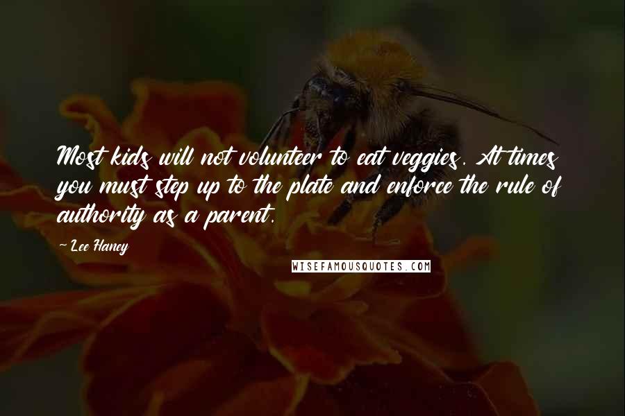 Lee Haney Quotes: Most kids will not volunteer to eat veggies. At times you must step up to the plate and enforce the rule of authority as a parent.