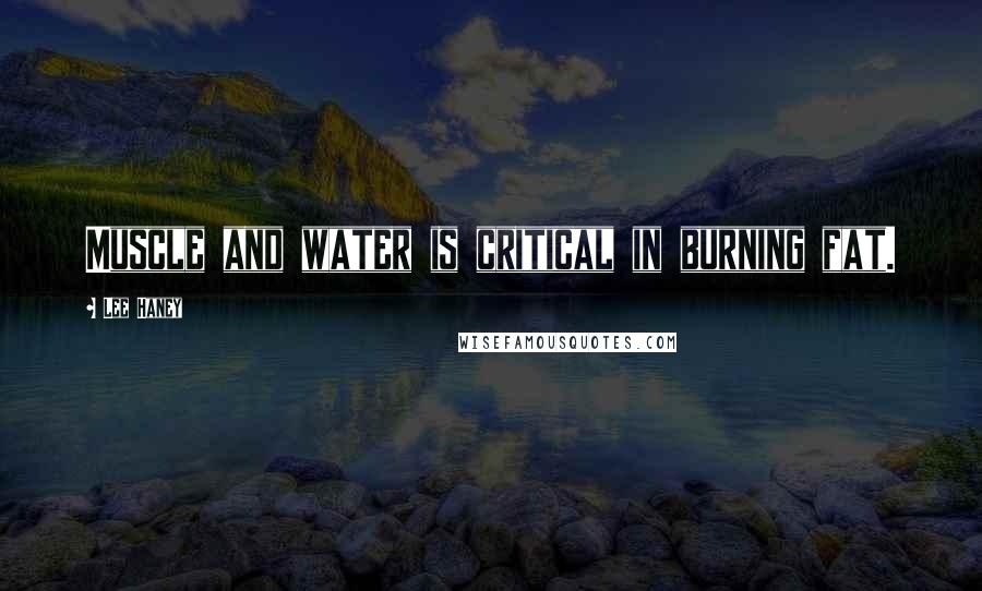 Lee Haney Quotes: Muscle and water is critical in burning fat.