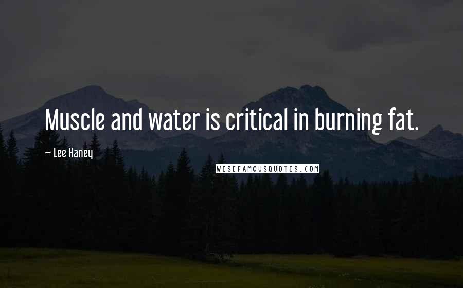 Lee Haney Quotes: Muscle and water is critical in burning fat.