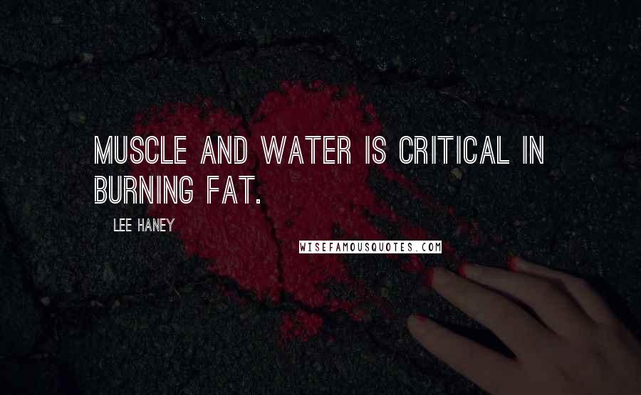 Lee Haney Quotes: Muscle and water is critical in burning fat.