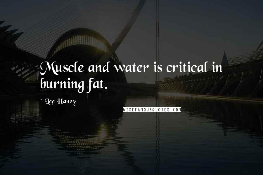 Lee Haney Quotes: Muscle and water is critical in burning fat.