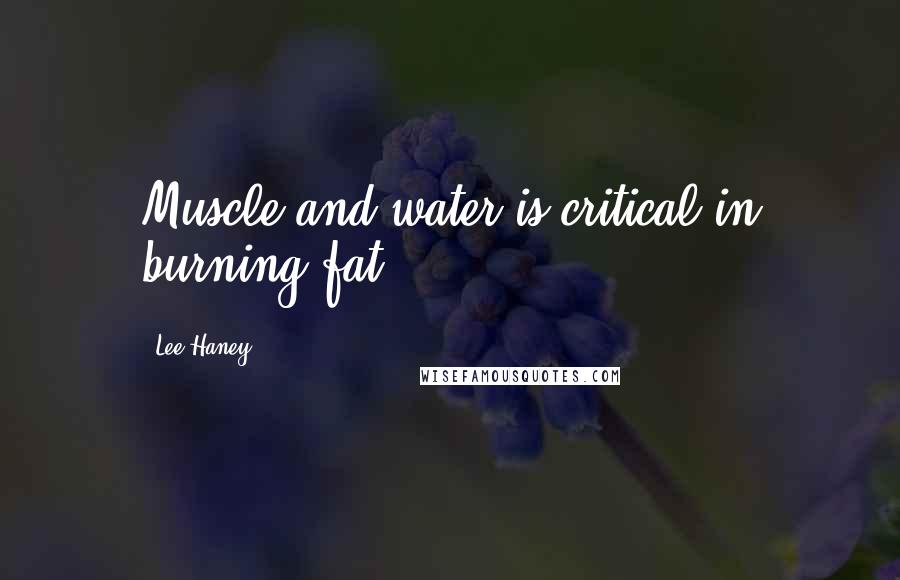 Lee Haney Quotes: Muscle and water is critical in burning fat.