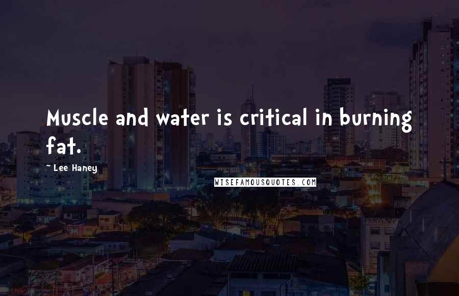 Lee Haney Quotes: Muscle and water is critical in burning fat.