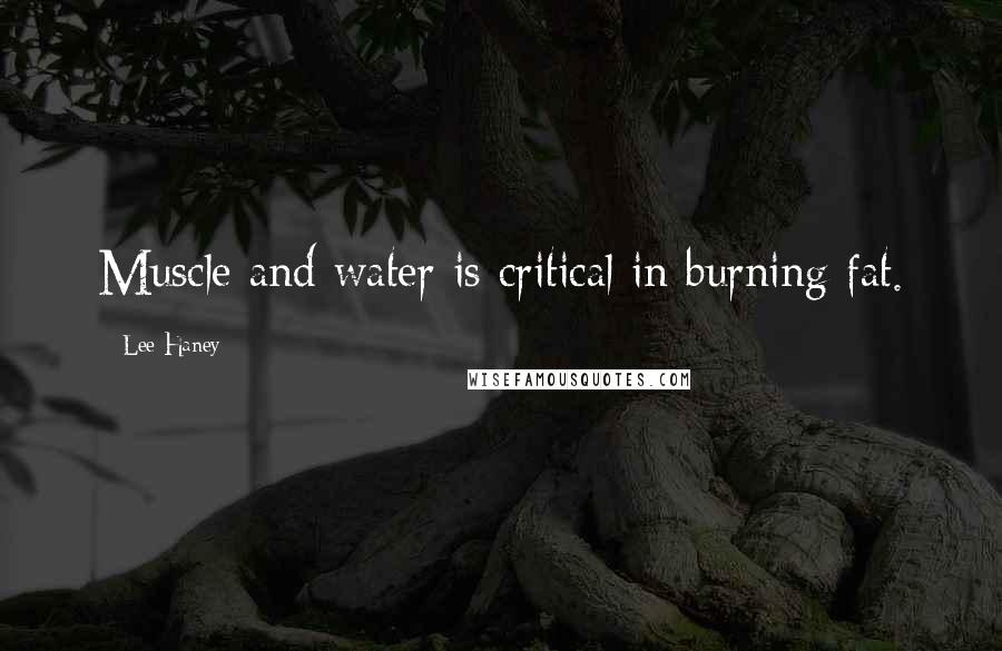 Lee Haney Quotes: Muscle and water is critical in burning fat.