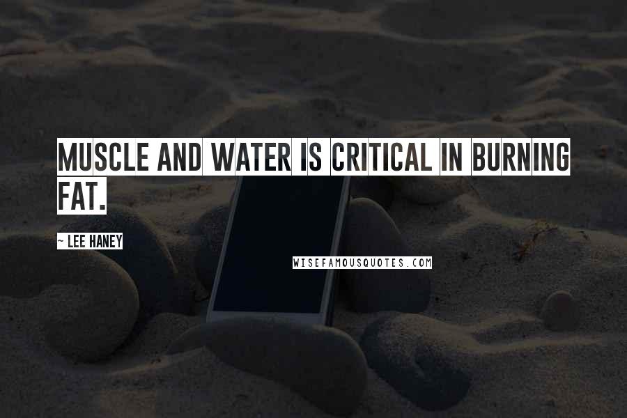 Lee Haney Quotes: Muscle and water is critical in burning fat.