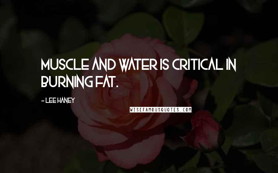 Lee Haney Quotes: Muscle and water is critical in burning fat.