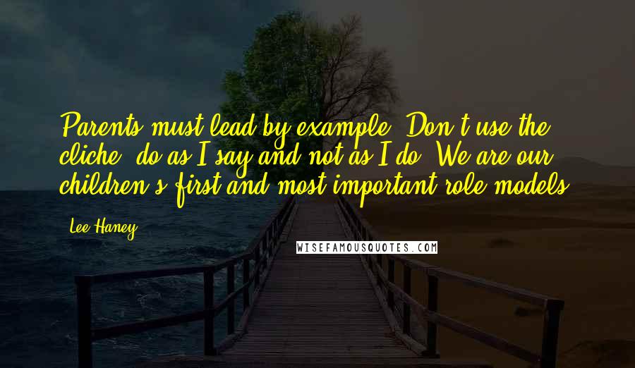 Lee Haney Quotes: Parents must lead by example. Don't use the cliche; do as I say and not as I do. We are our children's first and most important role models.