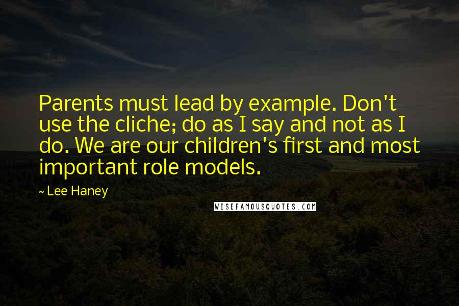Lee Haney Quotes: Parents must lead by example. Don't use the cliche; do as I say and not as I do. We are our children's first and most important role models.