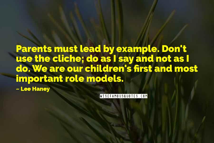 Lee Haney Quotes: Parents must lead by example. Don't use the cliche; do as I say and not as I do. We are our children's first and most important role models.