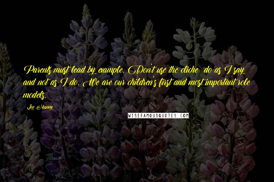 Lee Haney Quotes: Parents must lead by example. Don't use the cliche; do as I say and not as I do. We are our children's first and most important role models.